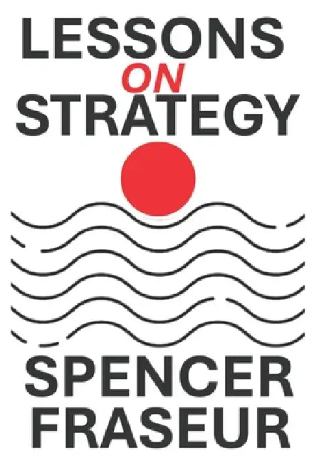 Lessons On Strategy: How Organizations Compete, Adapt, and Endure by Spencer Fraseur