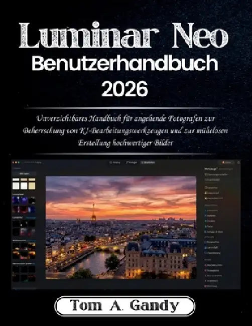 Luminar Neo Benutzerhandbuch 2026: Unverzichtbares Handbuch für angehende Fotografen zur Beherrschung von KI-Bearbeitungswerkzeugen und zur mühelosen by Tom A. Gandy