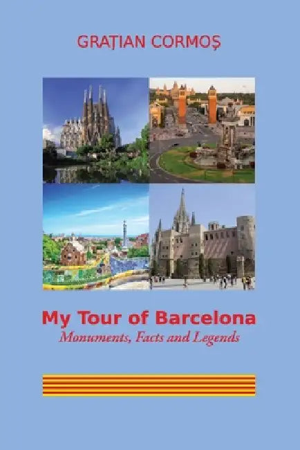 My Tour of Barcelona: Monuments, Facts and Legends by Gratian Ionut Cormos