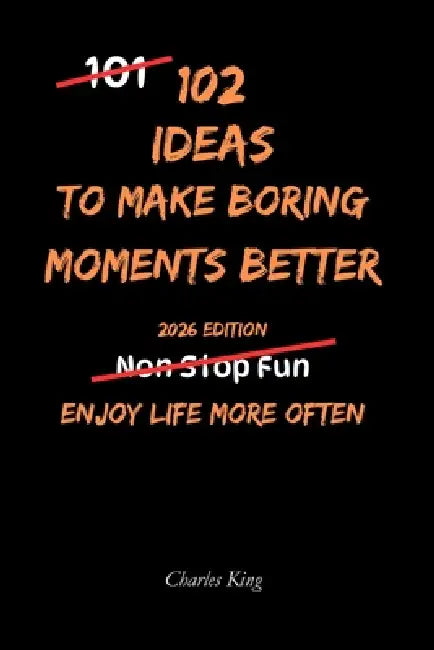 102 Ideas to Make Boring Moments Better: No Endless Excitement. No Forced Positivity. Simple Everyday Ideas to Reduce Boredom, Slow Down, Feel Calmer, by Charles King