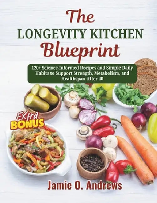 The Longevity Kitchen Blueprint: 120+ Science-Informed Recipes and Simple Daily Habits to Support Strength, Metabolism, and Healthspan After 40 by Jamie O. Andrews