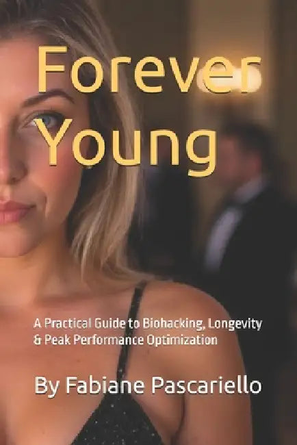 Forever Young: A Practical Guide to Biohacking, Longevity & Peak Performance Optimization by Fabiane Eliane Pascariello, Fabiane E. Pascariello