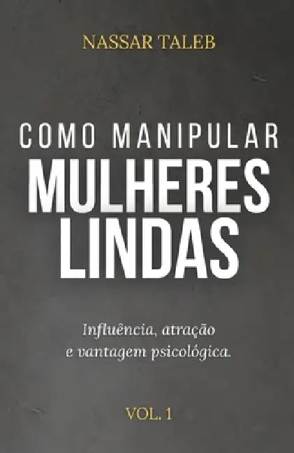 Como manipular mulheres lindas: Influência, atração e vantagem psicológica. by Nassar Taleb