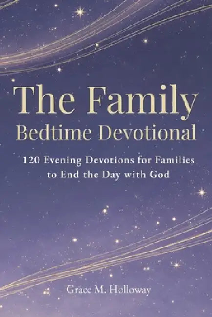 The Family Bedtime Devotional: 120 Evening Devotions for Families to Pray Together, Grow in Faith, Build Stronger Connections, and End the Day with Go by Grace Holloway