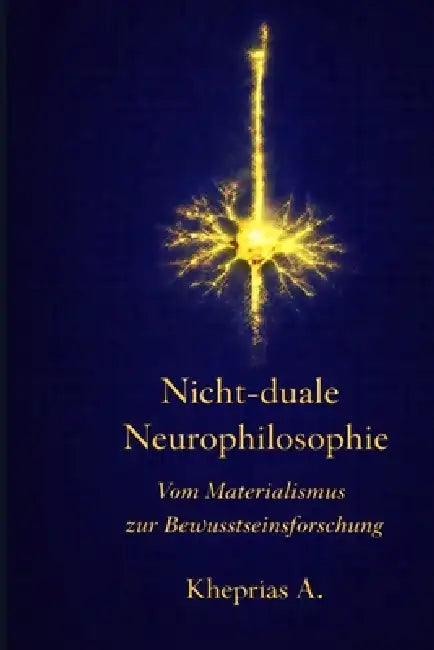 Neurophilosophie der Nicht-Dualität: Vom Kollaps des Materialismus zur Technologie des Bewusstseins by Kheprias A