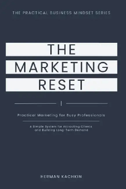 The Marketing Reset: Practical Marketing for Busy Professionals: A Simple System for Long-Term Demand by Herman Kachkin