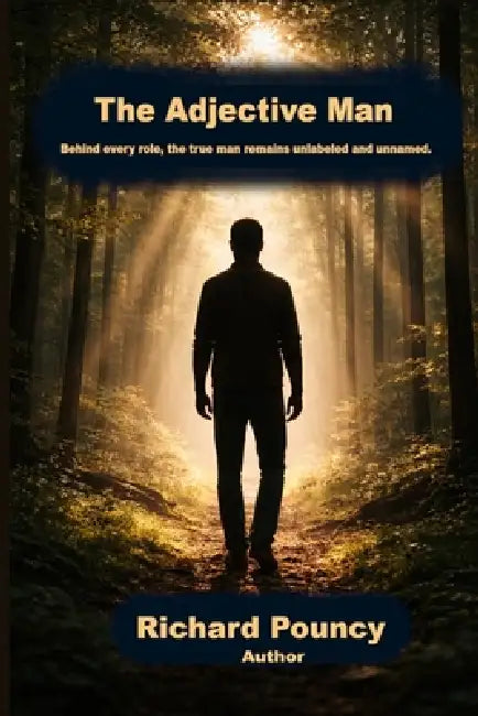 The Adjective Man: Behind every role, the true man remains unlabeled and unnamed by Richard Pouncy