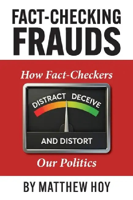 Fact-Checking Frauds: How Fact-Checkers Distract, Deceive, and Distort Our Politics by Matthew T. Hoy