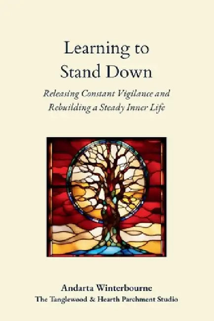Learning to Stand Down: Releasing Constant Vigilance and Rebuilding a Steady Inner Life by Andarta Winterbourne