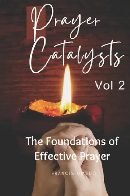 Prayer Catalysts - Volume II: The Dynamics of Prevailing Prayer by Francis Omedo