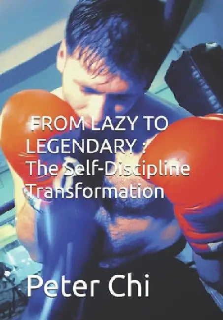 From Lazy to Legendary: The Self-Discipline Transformation by Peter Jack Chi