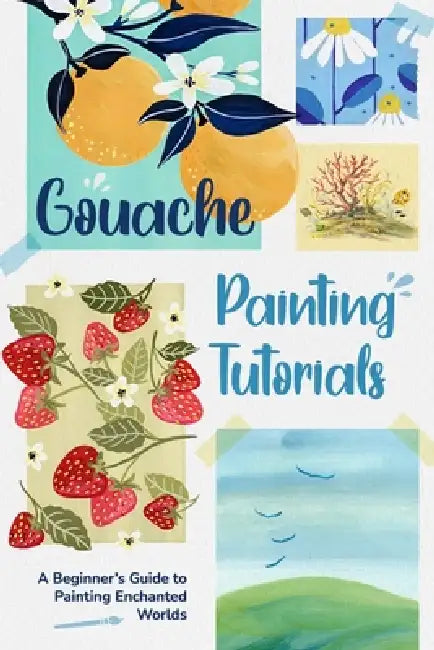 Gouache Painting Tutorials: A Beginner's Guide to Painting Enchanted Worlds by Declan Hunt
