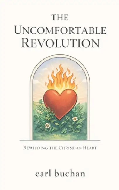 The Uncomfortable Revolution: Rewilding the Christian Heart by Earl Buchan