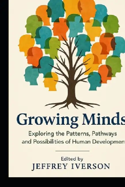 Growing Minds: Exploring the Patterns, Pathways, and Possibilities of Human Development by Jeffrey Iverson