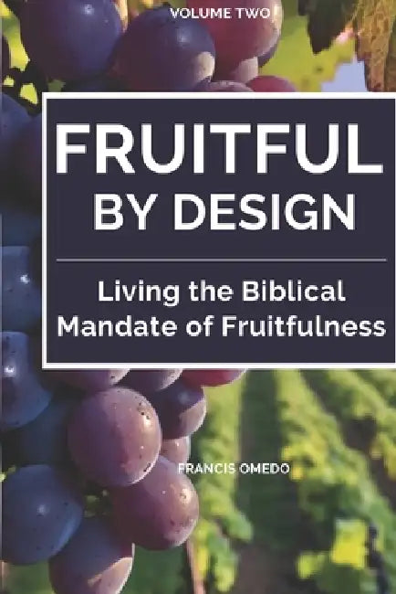 Fruitful by Design - Volume 2: Living the Biblical Mandate of Fruitfulness by Francis Omedo