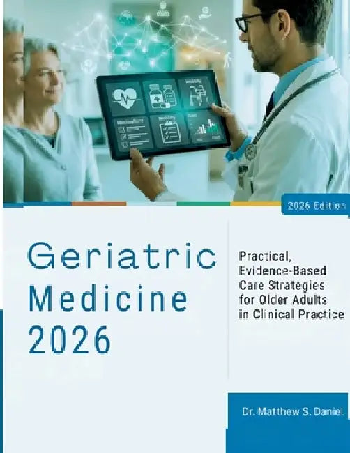 Geriatric Medicine: Practical, Evidence-Based Care Strategies for Older Adults in Clinical Practice by Matthew S. Daniel