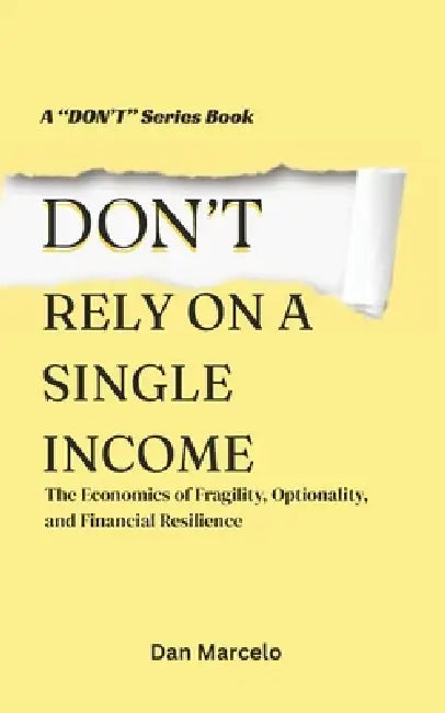 Don't Rely On A Single Income: The Economics of Fragility, Optionality, and Financial Resilience by Jr. Marcelo Danilo Flores