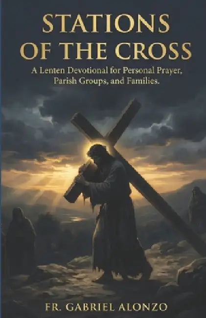 Stations of the Cross: A Lenten Devotional for Personal Prayer, Parish Groups, and Families. by Gabriel Alonzo