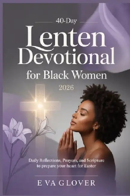 40-Day Lenten Devotional for Black Women 2026: Daily Reflections, Prayers, and Scripture to Prepare Your Heart for Easter by Eva Glover