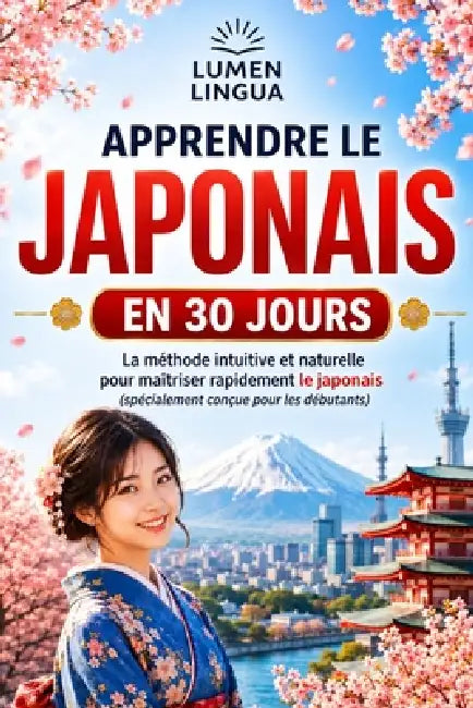 Apprendre le Japonais en 30 Jours: La méthode intuitive et naturelle pour maîtriser rapidement le japonais (spécialement conçue pour les débutants) by Lumen Lingua