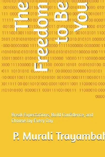 The Freedom to Be You: Break Expectations, Build Confidence, and Choose Joy Every Day by P. Murali Trayambak
