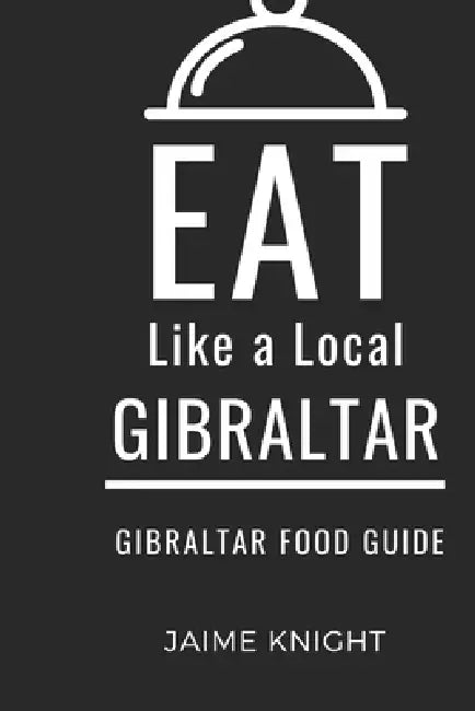 Eat Like a Local-Gibraltar: Gibraltar Food Guide by Eat Like a Local, Jaime Knight