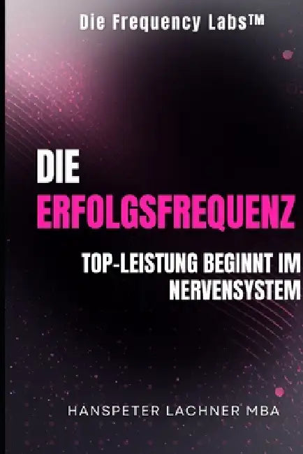 Die Erfolgsfrequenz: Top-Leistung Beginnt Im Nervensystem by Hanspeter Lachner
