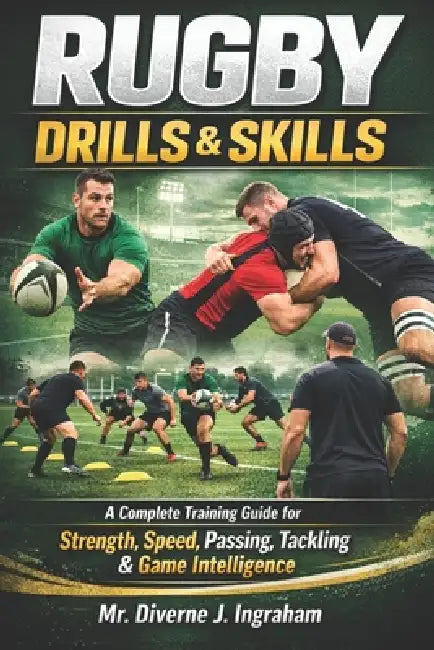 Rugby Drills & Skills: A Complete Training Guide for Strength, Speed, Passing, Tackling & Game Intelligence by Lacher Abril Ingraham, Diverne J. Ingraham