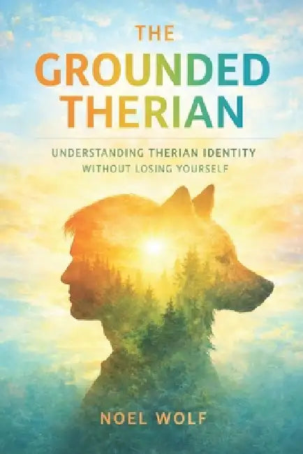 The Grounded Therian: Understanding Therian Identity Without Losing Yourself by Noel Wolf