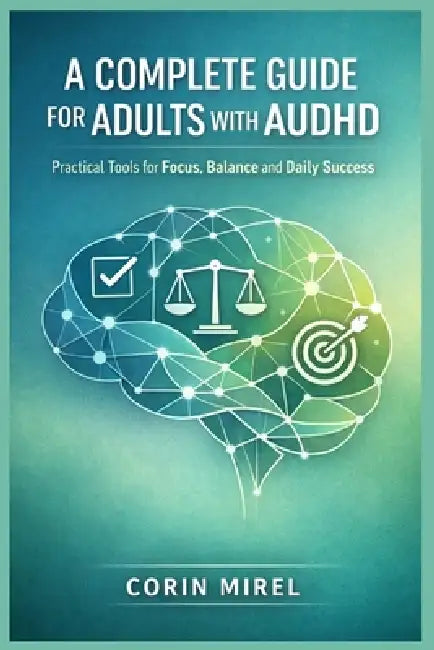 A Complete Guide for Adults with Audhd: Practical Tools for Focus, Balance and Daily Success by Corin Mirel