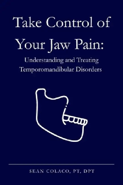 Take Control of Your Jaw Pain: Understanding and Treating Temporomandibular Disorders by Sean Colaco