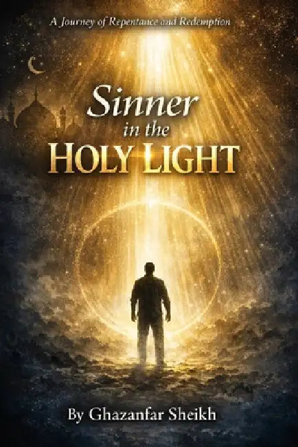 Sinner In the Holy Light By Ghazanfar Sheikh: A Journey Of Repentance and Redemption by Muhammad Usman, Ghazanfar Sheikh