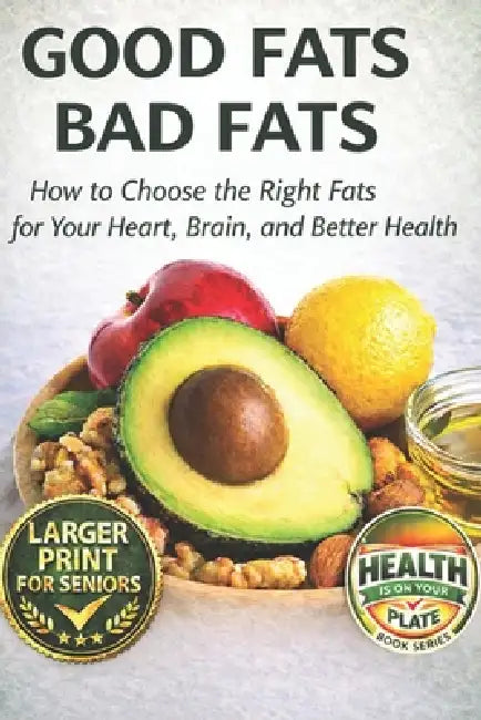 Good Fats Bad Fats.: How to Choose the Right Fats for Your Heart, Brain, and Better Health by Health Is on Your Plate