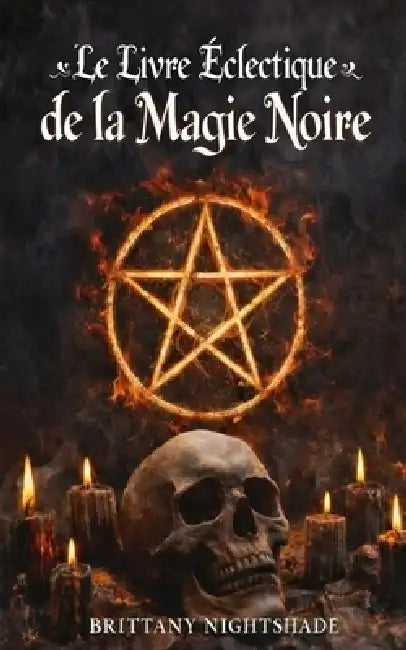 Le Livre Éclectique de la Magie Noire: Un Livre des Ombres, Rituels Sombres et Malédictions by Brittany Nightshade