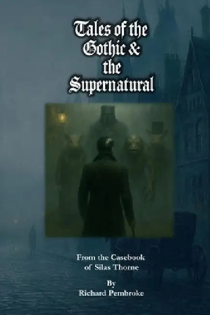 Tales of the Gothic and the Supernatural: From the Casebook of Silas Thorne by Richard Pembroke