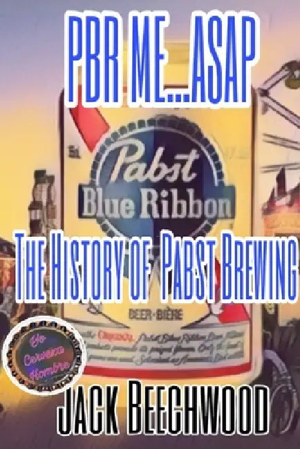 PBR Me...ASAP: The History of Pabst Brewing by Jack Beechwood