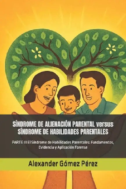 SÍNDROME DE ALIENACIÓN PARENTAL versus SÍNDROME DE HABILIDADES PARENTALES: PARTE III El Síndrome de Habilidades Parentales: Fundamentos, Evidencia y A by Alexander Gómez Pérez