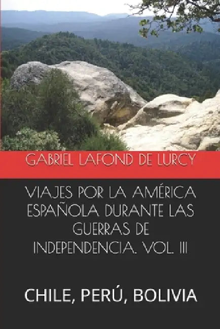 Viajes Por La América Española Durante Las Guerras de Independencia. Vol. III: Chile, Perú, Bolivia by Ignacio Ruiz Martínez, Gabriel LaFond de Lurcy