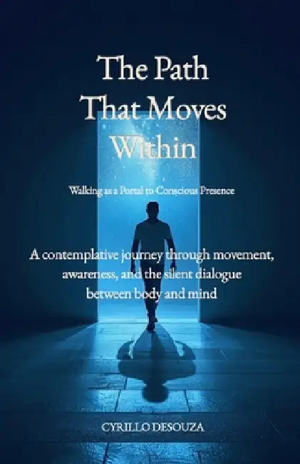 The Path That Moves Within - Walking as a Portal to Conscious Presence: A contemplative journey through movement, awareness, and the silent dialogue b by Cyrillo Desouza