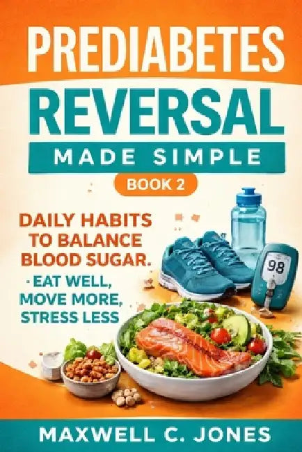 Prediabetes Reversal Made Simple Book 2: Food, Movement, and Daily Habits That Stabilize Blood Sugar by Maxwell C. Jones