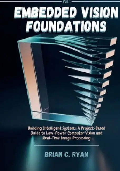 Embedded Vision Foundations: Building Intelligent Systems: A Project-Based Guide to Low-Power Computer Vision and Real-Time Image Processing by Brian C. Ryan