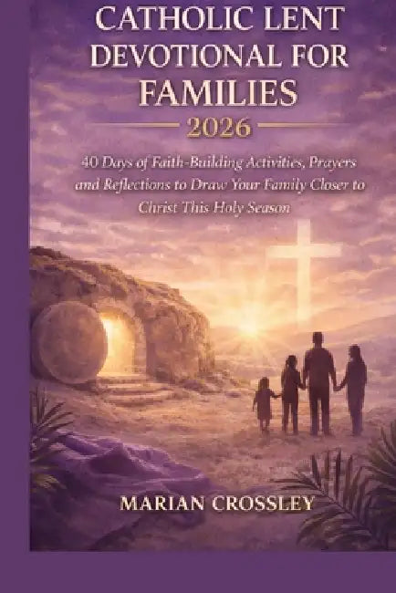 Catholic Lent Devotional for Families 2026: 40 Days of Faith-Building Activities, Prayers, and Reflections to Draw Your Family Closer to Christ This H by Marian Crossley