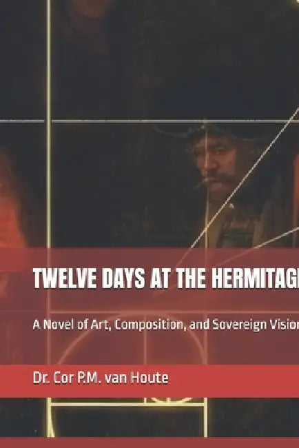 Twelve Days at the Hermitage: A Novel of Art, Composition, and Sovereign Vision by Cor P. M. Van Houte