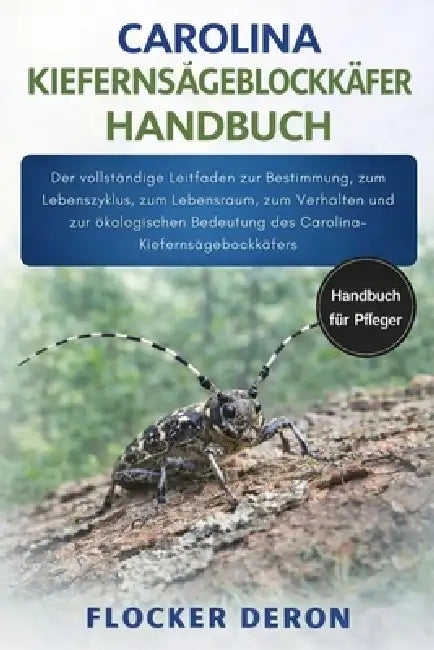 Carolina-Kiefernsägeblockkäfer-Handbuch: Der vollständige Leitfaden zur Bestimmung, zum Lebenszyklus, zum Lebensraum, zum Verhalten und zur ökologisch by Flocker Deron