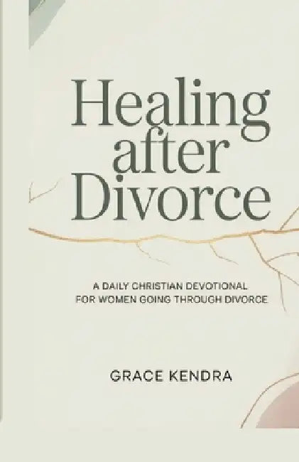 Healing After Divorce: A Daily Christian Devotional for Women Going Through Divorce by Grace Kendra