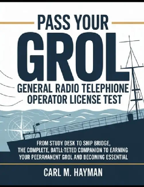 Pass Your Grol General Radio Telephone Operator License Test: From Study Desk to Ship Bridge, The Complete, Battle-Tested Companion to Earning Your Pe by Carl M. Hayman