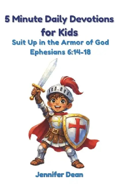 5 Minute Daily Devotions for Kids: Suit Up in the Armor of God Christian Bible Devotional for Ages 4-10 Ephesians 6:14-18 by Jennifer Dean