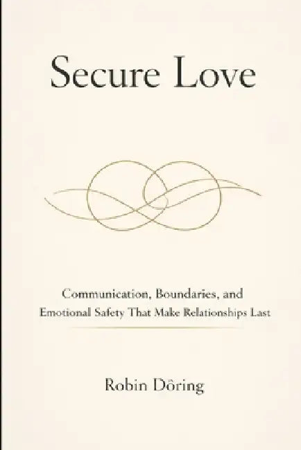 Secure Love: Communication, Boundaries, and Emotional Safety That Make Relationships Last by Robin Döring