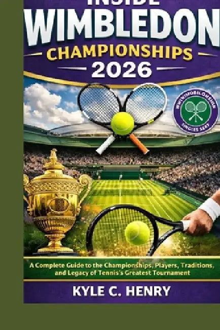 Inside Wimbledon Championships 2026: A Complete Guide to the Championships, Players, Traditions, and Legacy of Tennis's Greatest Tournament by Kyle C. Henry