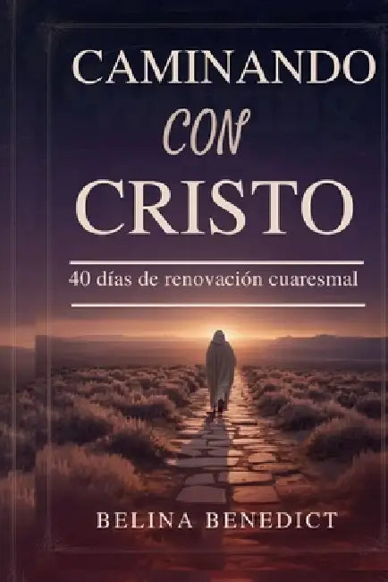Caminando Con Cristo: 40 días de renovación cuaresmal by Belina Benedict